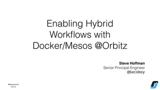#mesoscon
2015
Steve Hoffman
Senior Principal Engineer
@bacoboy
Enabling Hybrid
Workﬂows with
Docker/Mesos @Orbitz
 
