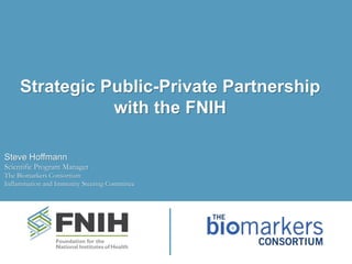Steve Hoffmann
Scientific Program Manager
The Biomarkers Consortium
Inflammation and Immunity Steering Committee
Strategic Public-Private Partnership
with the FNIH
 