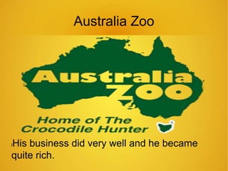 Australia Zoo 
lHis business did very well and he became 
quite rich. 
 