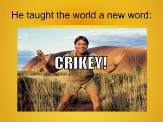 He taught the world a new word: 
 