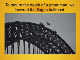 To mourn the death of a great man, we 
lowered the flag to halfmast. 
 