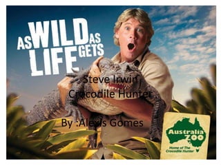 Steve Irwin 
Crocodile Hunter 
By :Alexis Gomes 
 