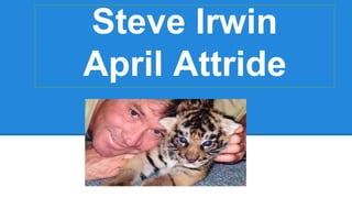 Steve Irwin
April Attride
 