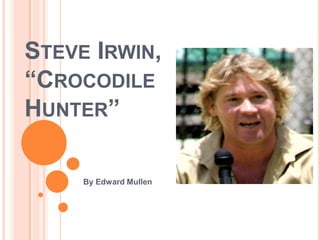 STEVE IRWIN,
“CROCODILE
HUNTER”
By Edward Mullen

 