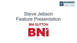 Steve Jebson
Feature Presentation
BNI SUTTON
 