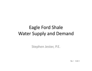 Eagle Ford Shale
Water Supply and Demand

     Stephen Jester, P.E.


                            Rev. 1   10-25-11
 