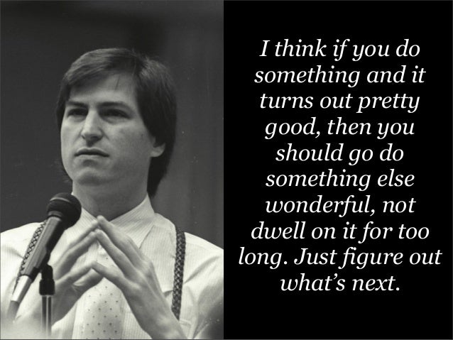 Image result for I think if you do something and it turns out pretty good, then you should go do something else wonderful, not dwell on it for too long. Just figure out what’s next.