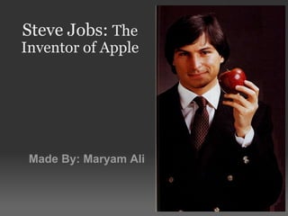 Steve Jobs:  The Inventor of Apple Made By: Maryam Ali 