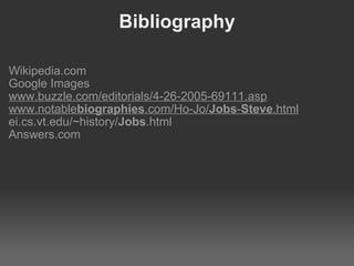 Bibliography Wikipedia.com Google Images www.buzzle.com/editorials/4-26-2005-69111.asp www.notable biographies .com/Ho-Jo/ Jobs - Steve .html   ei.cs.vt.edu/~history/ Jobs .html Answers.com 