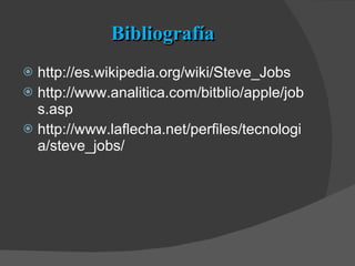 Bibliografía http://es.wikipedia.org/wiki/Steve_Jobs http://www.analitica.com/bitblio/apple/jobs.asp http://www.laflecha.net/perfiles/tecnologia/steve_jobs/ 