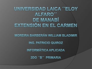 Universidad laica ´´Eloy Alfaro´´de Manabíextensión en el CarmenMoreira Barberán William BladimirIng. patricio Quiroz INFORMÁTICA APLICADA2DO ´´b´´  primaria 
