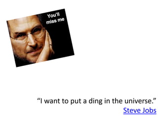 “I want to put a ding in the universe.”
                            Steve Jobs
 