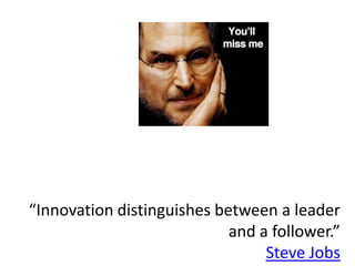 “Innovation distinguishes between a leader
                            and a follower.”
                                 Steve Jobs
 