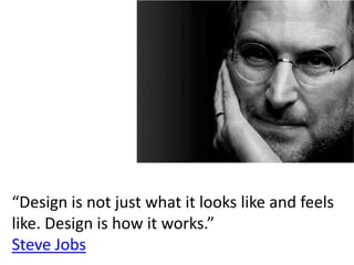 “Design is not just what it looks like and feels
like. Design is how it works.”
Steve Jobs
 