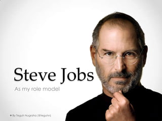 Steve Jobs As my role model By TeguhNugraha(@teguhn) 