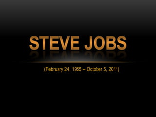 Steve Jobs (February 24, 1955 – October 5, 2011) 