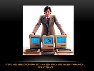 Steve Jobs introduced Macintosh in 1984 which was the first Graphical user interface<br />