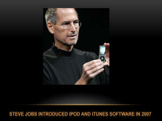 Steve jobs INTRODUCED iPod AND ITUNES SOFTWARE IN 2007<br />
