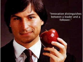 “Innovation distinguishes
 between a leader and a
        follower.”
 
