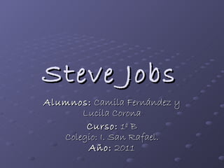 Steve Jobs   Alumnos:  Camila Fernández y Lucila Corona Curso:  1º B Colegio: I. San Rafael. Año:  2011 