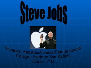 Steve Jobs Alumnas: AgustinaAlvarez/Camila Zerbini Colegio: Instituto San Rafael. Curso: 1º B 