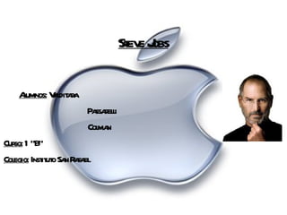 Steve Jobs   Alumnos:  Valditara Passarelli Colman Curso:  1 “B” Colegio:  Instituto San Rafael 