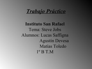 Trabajo Práctico   Instituto San Rafael Tema: Steve Jobs Alumnos: Lucas Saffigna Agustín Devesa   Matías Toledo 1º B T.M 