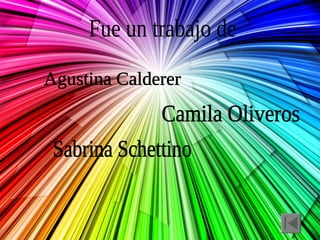 Fue un trabajo de Agustina Calderer Camila Oliveros Sabrina Schettino 