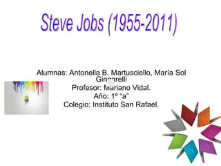 Alumnas: Antonella B. Martusciello, María Sol Gingarelli Profesor: Mariano Vidal. Año: 1º “a” Colegio: Instituto San Rafael. Steve Jobs (1955-2011) 