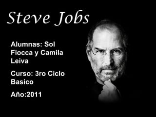 Steve Jobs Alumnas: Sol Fiocca y Camila Leiva Curso: 3ro Ciclo Basico Año:2011 