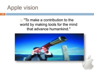 Apple vision
10



          "To make a contribution to the
          

         world by making tools for the mind
             that advance humankind."
 