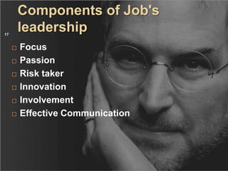 Components of Job's
17
         leadership
        Focus
        Passion
        Risk taker
        Innovation
        Involvement
        Effective Communication
 