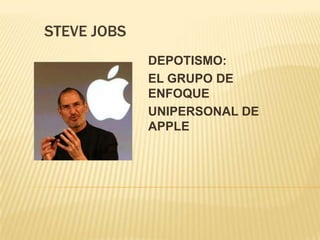 STEVE JOBS
             DEPOTISMO:
             EL GRUPO DE
             ENFOQUE
             UNIPERSONAL DE
             APPLE
 