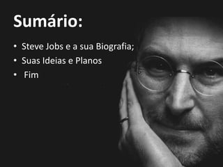 Sumário:
• Steve Jobs e a sua Biografia;
• Suas Ideias e Planos
• Fim
 