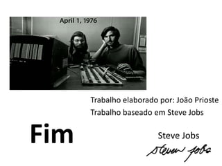 Trabalho elaborado por: João Prioste
      Trabalho baseado em Steve Jobs


Fim                     Steve Jobs
 