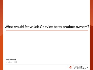 What would Steve Jobs’ advice be to product owners?

                         s




Annu Augustine
18 February 2012
 