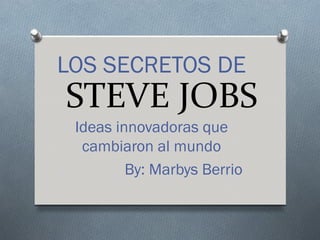LOS SECRETOS DE
STEVE JOBS
 Ideas innovadoras que
  cambiaron al mundo
         By: Marbys Berrio
 