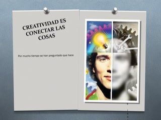 S
           I DAD E
   CR EATIV R LAS
           TA
    CONEC
         COSAS


Por mucho tiempo se han preguntado que hace
                                              d
                                              i
                                              f
                                              e
                                              r
                                              e
                                              n
                                              t
                                              e

                                              a

                                              l
                                              o
                                              s

                                              i
                                              n
                                              n
 