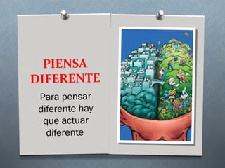 PIENSA
DIFERENTE
 Para pensar
 diferente hay
  que actuar
   diferente
 