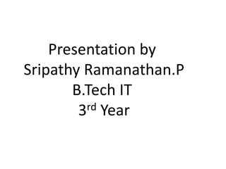 Presentation by
Sripathy Ramanathan.P
       B.Tech IT
        3rd Year
 