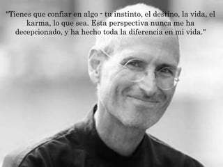 "Tienes que confiar en algo - tu instinto, el destino, la vida, el
      karma, lo que sea. Esta perspectiva nunca me ha
   decepcionado, y ha hecho toda la diferencia en mi vida."
 
