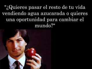 "¿Quieres pasar el resto de tu vida
vendiendo agua azucarada o quieres
  una oportunidad para cambiar el
             mundo?"
 