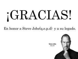 ¡¡GRACIAS!
En honor a Steve Jobs(q.e.p.d) y a su legado.
 