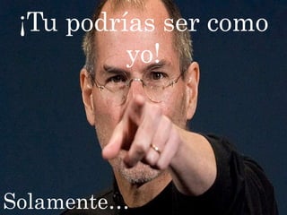 ¡Tu podrías ser como
          yo!




Solamente…
 