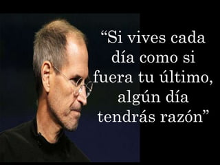 “Si vives cada
   día como si
fuera tu último,
    algún día
 tendrás razón”
 