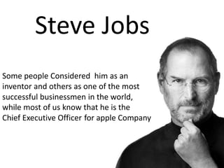 Some people Considered him as an
inventor and others as one of the most
successful businessmen in the world,
while most of us know that he is the
for apple CompanyChief Executive Officer
Steve Jobs
 