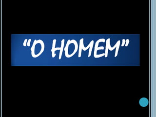 “O HOMEM”
 