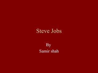 Steve Jobs
By
Samir shah

 