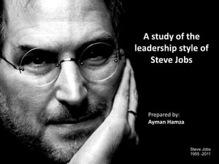 A study of the
leadership style of
Steve Jobs

Prepared by:
Ayman Hamza

 