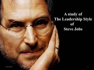 A study of
The Leadership Style
of
Steve Jobs
3/25/2014 1
 